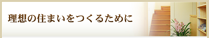 理想の住まいをつくるために