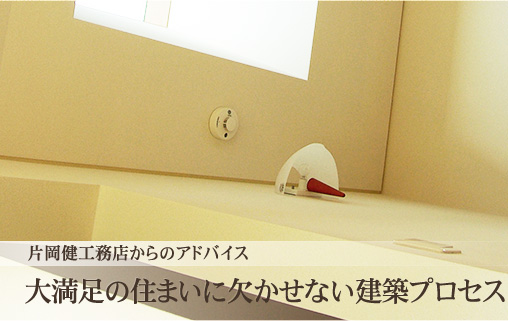 大満足の住まいに欠かせない建築プロセス