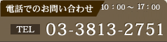 電話でのお問い合わせ 03-3813-2751 10：00～17：00 年中無休