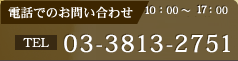 電話でのお問い合わせ 03-3813-2751 10：00～17：00 年中無休