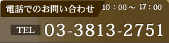 電話でのお問い合わせ 03-3813-2751 10：00～17：00 年中無休