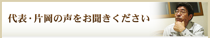 代表・片岡の声をお聞きください