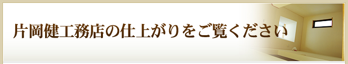 片岡健工務店の仕上がりをご覧ください