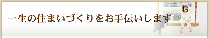 一生の住まいづくりをお手伝いします