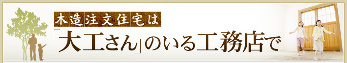 木造注文住宅は『大工さん』のいる工務店で