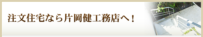 注文住宅なら片岡健工務店へ！